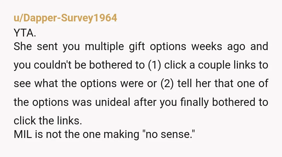 u/Dapper-Survey1964 YTA. She sent you multiple gift options weeks ago and you couldn't be bothered to (1) click a couple links to see what the options were or (2) tell...