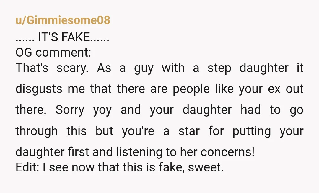 u/Gimmiesome08 ...... IT'S FAKE...... OG comment: That's scary. As a guy with a step daughter it disgusts me that there are people like your ex out there. Sorry yoy and...
