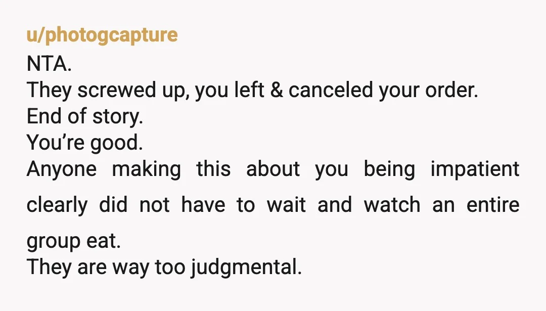 u/photogcapture NTA. They screwed up, you left & canceled your order. End of story. You’re good. Anyone making this about you being impatient clearly did not have to wait and...