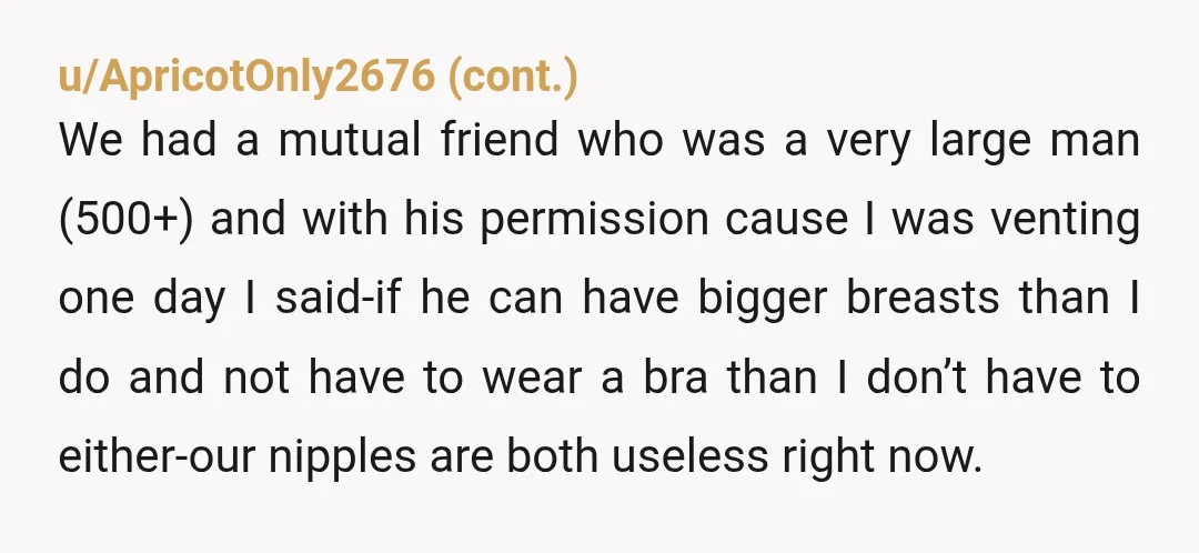 u/ms181091
NTA.
Let your girls roam free whenever you please! A bra is like boobjail, I hate them too!