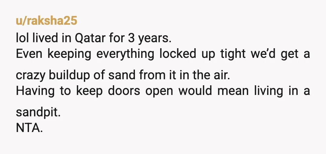 u/raksha25 lol lived in Qatar for 3 years. Even keeping everything locked up tight we’d get a crazy buildup of sand from it in the air. Having to keep doors...