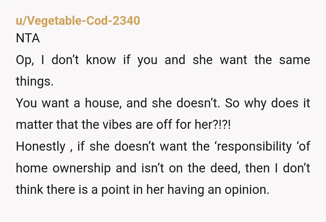 u/Calm_Wonder_4830
It's your money, your house.
She doesn't get a say at all.
Her emailing your agent is a huge red flag.
It's none of her business.
Absolute control freak.