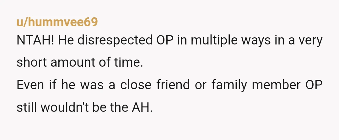 u/Comfortable-Fall1419
NTA.
He gives me the ICK just reading about this.
Who does any of that as a guest in someone’s home?
Deeply messed up.
