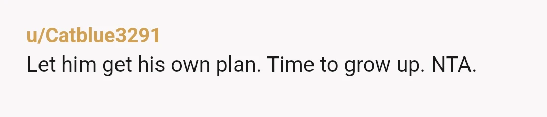 u/Catblue3291
Let him get his own plan. Time to grow up. NTA.