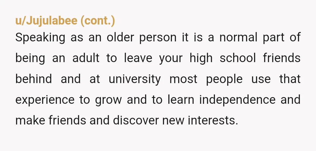 u/Greekmom99
NTA.
You have to choose the best school for yourself.
Not go to where your friend is just because you are friends.