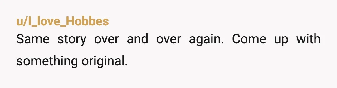 u/I_love_Hobbes
Same story over and over again. Come up with something original.