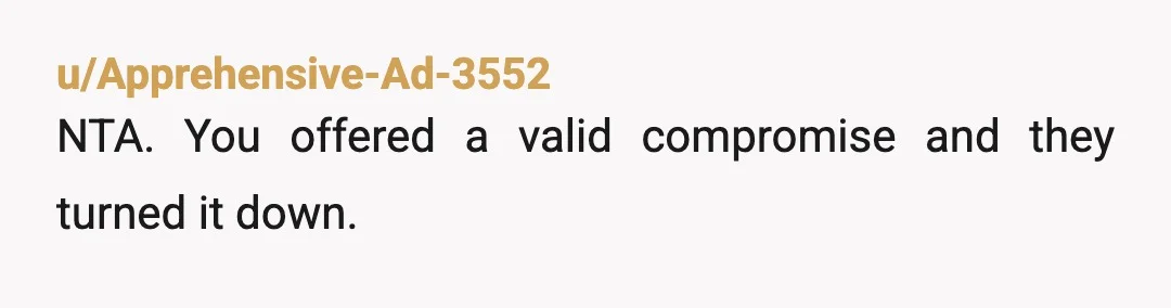 u/Apprehensive-Ad-3552
NTA. You offered a valid compromise and they turned it down.