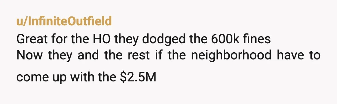 u/InfiniteOutfield
Great for the HO they dodged the 600k fines
Now they and the rest if the neighborhood have to come up with the $2.5M