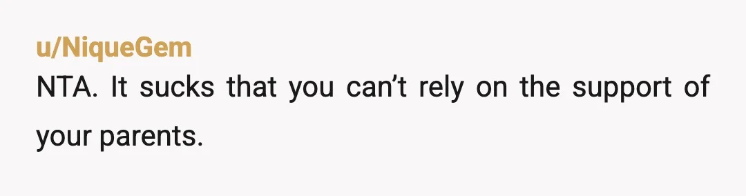 u/NiqueGem
NTA. It sucks that you can’t rely on the support of your parents.