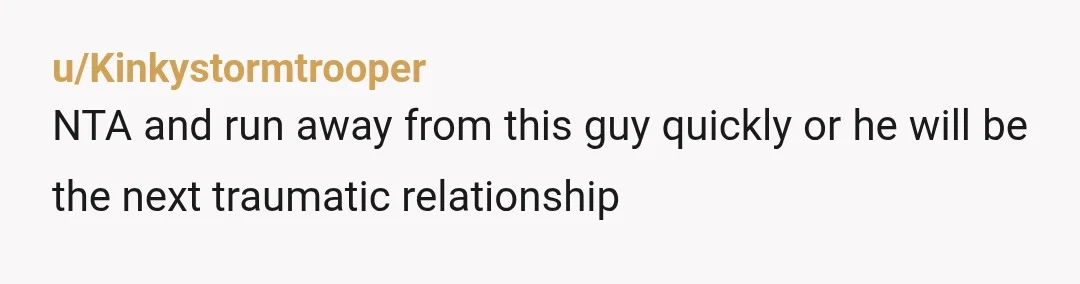 u/Ok-Lab-3025 Nta and honestly, major red flags here. This is, at best, insecure behavior that will be a constant in any relationship you have and at worst, controlling and potentially...