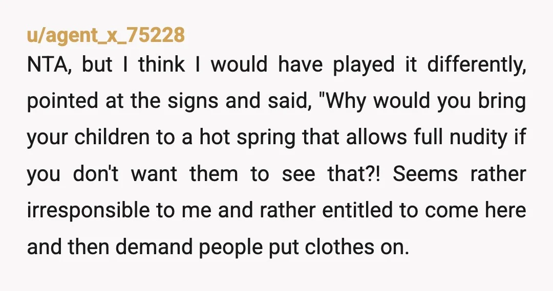 u/BeeYehWoo
Imagine taking your kids to a location where nudity is acceptable and then being angry at finding naked people there. NTA