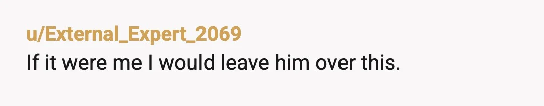 u/External_Expert_2069
If it were me I would leave him over this.