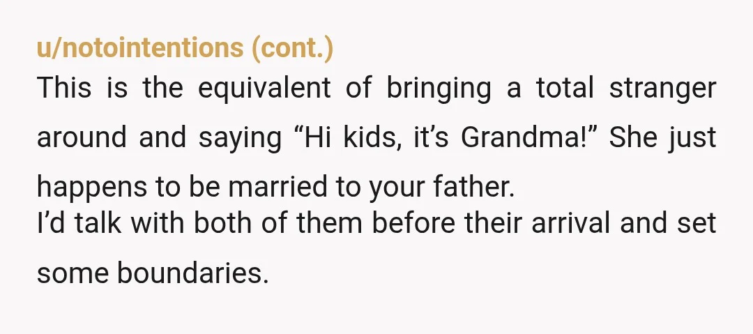 u/islander_guy
NTA.
Your kids already have their grandmas.
A new woman just cannot declare herself to be a grandma just because she got married to their grandpa.