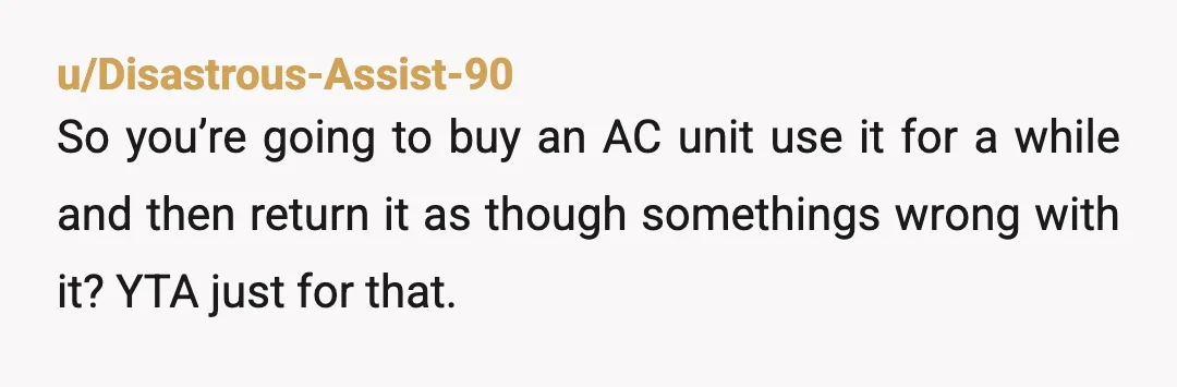 u/OkFinger0 The way you speak about your mother is as shameful as your lack of accountability. Putting the portable AC on your dad’s credit card? Why was your stuff blocking...