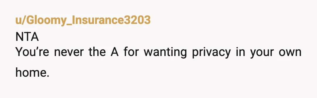 u/Gloomy_Insurance3203
NTA
You’re never the A for wanting privacy in your own home.