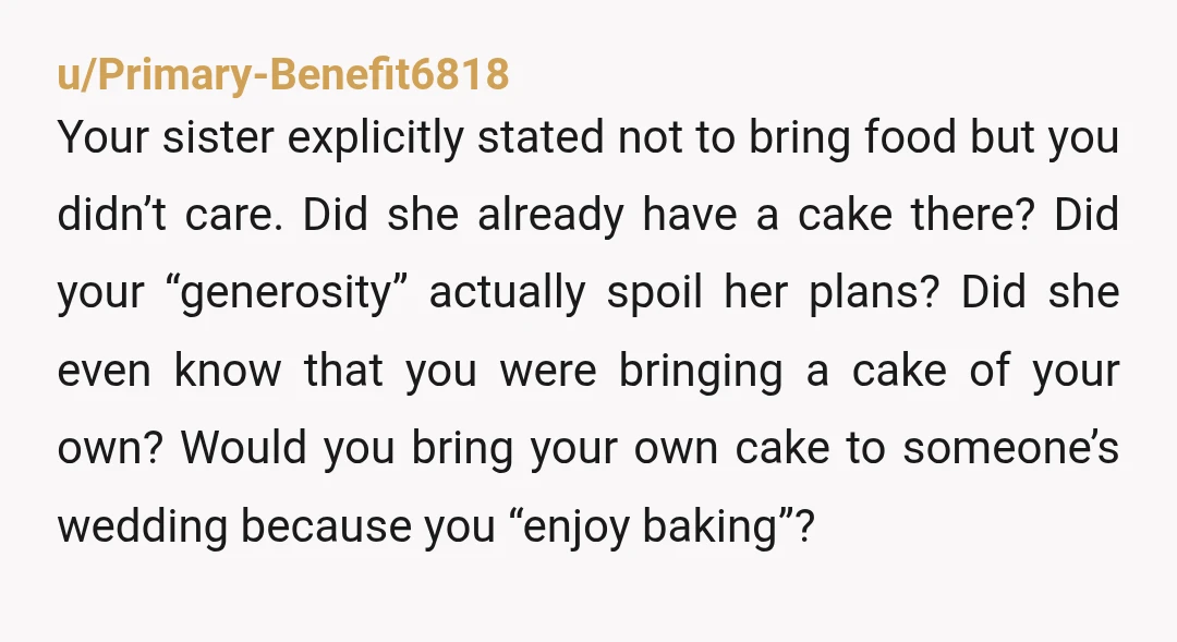 u/Love_Bug_54 Why did you bring a cake when your sister already told you she had everything covered? Do you typically have a habit of ignoring requests and doing what you...