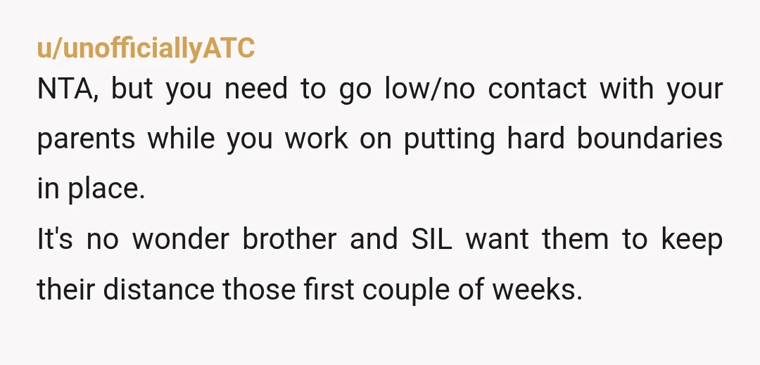 u/Possible_Patience_84 Wow. Your brother and his wife have every right to their privacy. You are NTA. Why was it so important for your parents to stay in their home? I...