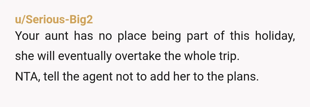u/SnooCauliflowers9874
NTA.
Yikes.
I’m embarrassed over your mom’s actions, too.
It seems that Mom and her sister should take their own separate trip and leave you three alone.