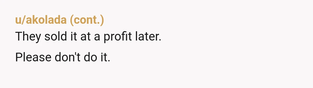 u/Life_Temperature2506
Well obviously that ain't gonna happen, you're not that stupid.
Decline their generous offer and buy what the 2 of you can afford.
NOR