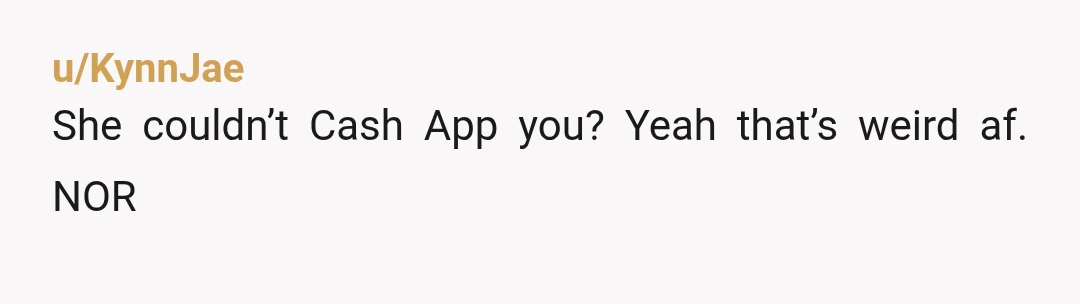 u/KynnJae
She couldn’t Cash App you? Yeah that’s weird af. NOR
