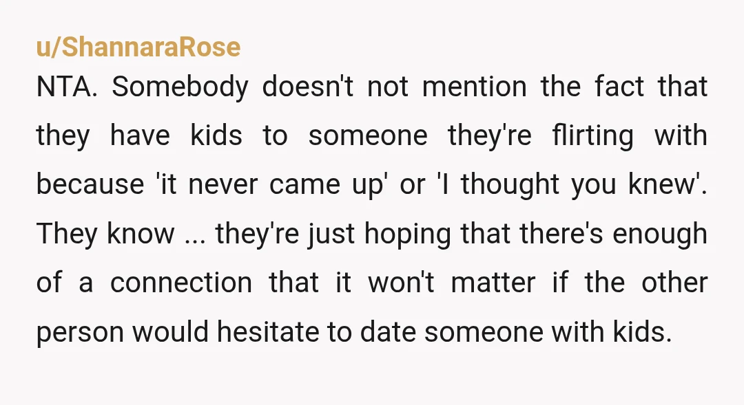 u/Numerous-Bet3575 NTA. There’s nothing wrong with not wanting to date someone with kids. It’s far better to know what you want and end it at the beginning, instead of dating,...