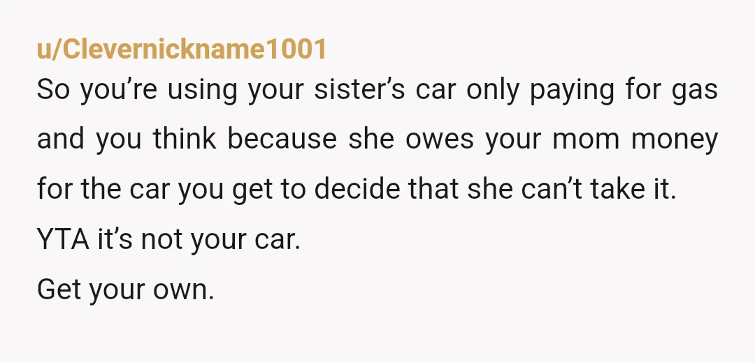 u/DropstoneTed In who's name is the car titled, registered, and insured? It doesn't matter who paid the most for it or how much your sister owes your mother or how...