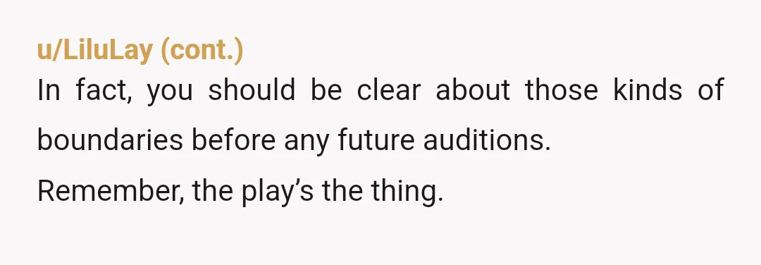 u/Feral_doves INFO: Did you know this part involved a kiss before you agreed to it? Did you agree to play the part knowing you’d be expected to kiss another performer...