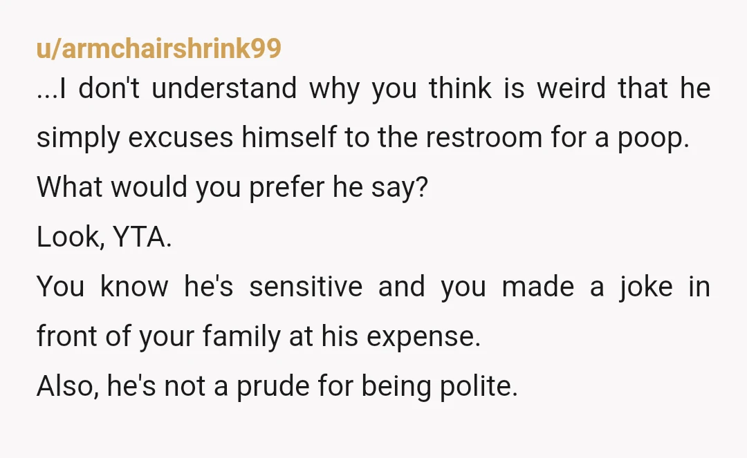 u/DylanBeeDylan YTA. You knew he was shy about the topic. And no matter how long he's known your parents or how well, they are still your parents not his, so...