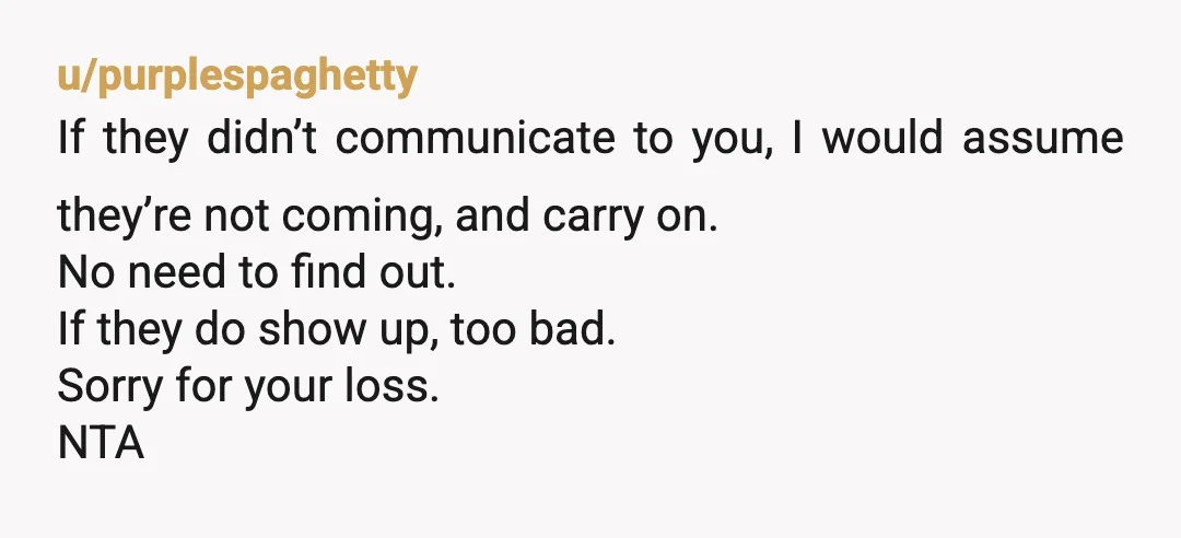 u/purplespaghetty If they didn’t communicate to you, I would assume they’re not coming, and carry on. No need to find out. If they do show up, too bad. Sorry for...