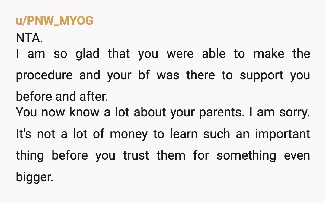 u/PNW_MYOG NTA. I am so glad that you were able to make the procedure and your bf was there to support you before and after. You now know a lot...