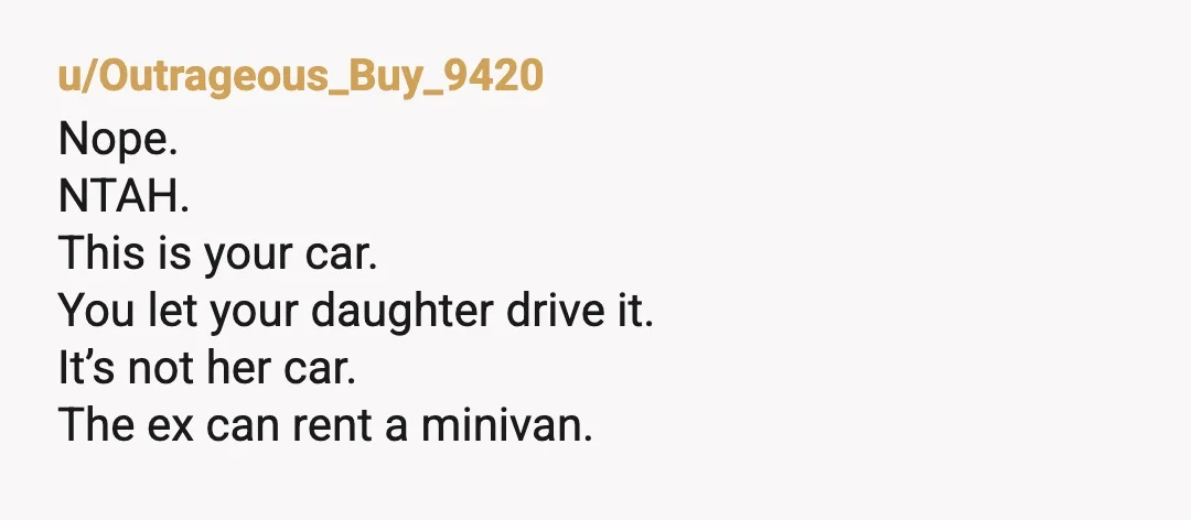 u/Outrageous_Buy_9420
Nope.
NTAH.
This is your car.
You let your daughter drive it.
It’s not her car.
The ex can rent a minivan.