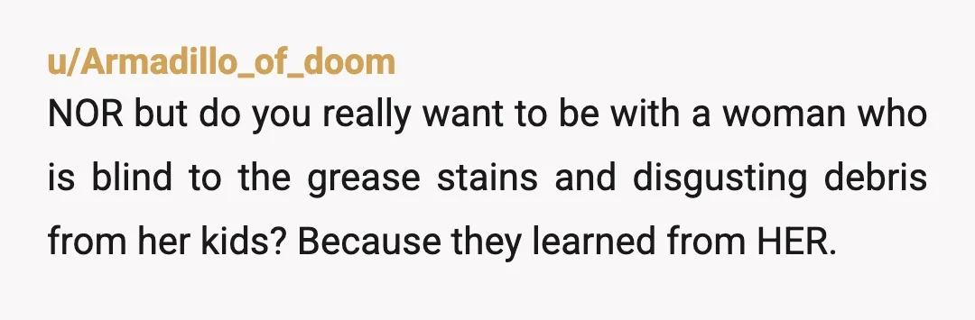 u/Whines90 It was reasonable. She’s not going to see the problem, if she doesn’t see it yet, and that’s not your problem. You want your dinner without a side of...