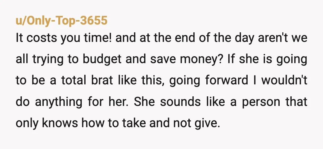 u/Only-Top-3655 It costs you time! and at the end of the day aren't we all trying to budget and save money? If she is going to be a total brat...