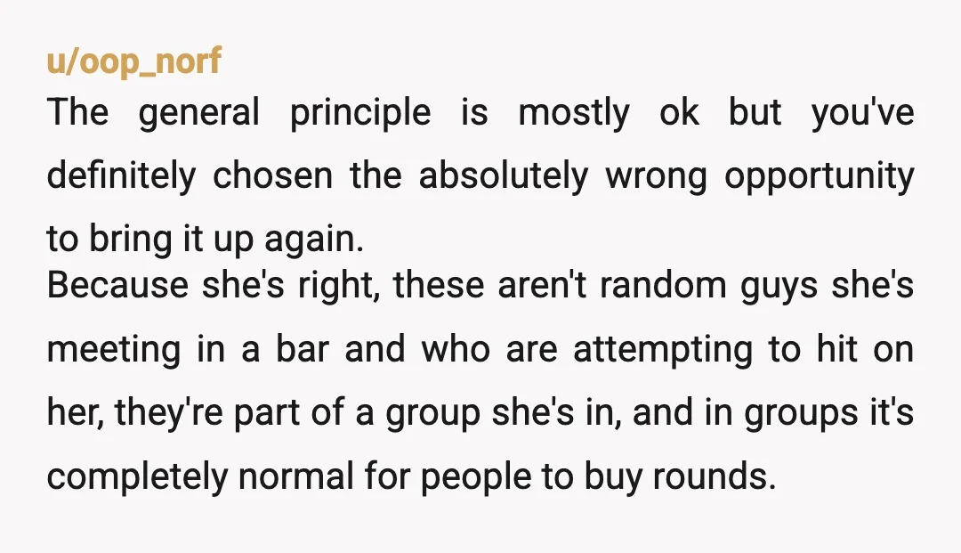 u/oop_norf The general principle is mostly ok but you've definitely chosen the absolutely wrong opportunity to bring it up again.  Because she's right, these aren't random guys she's meeting in...