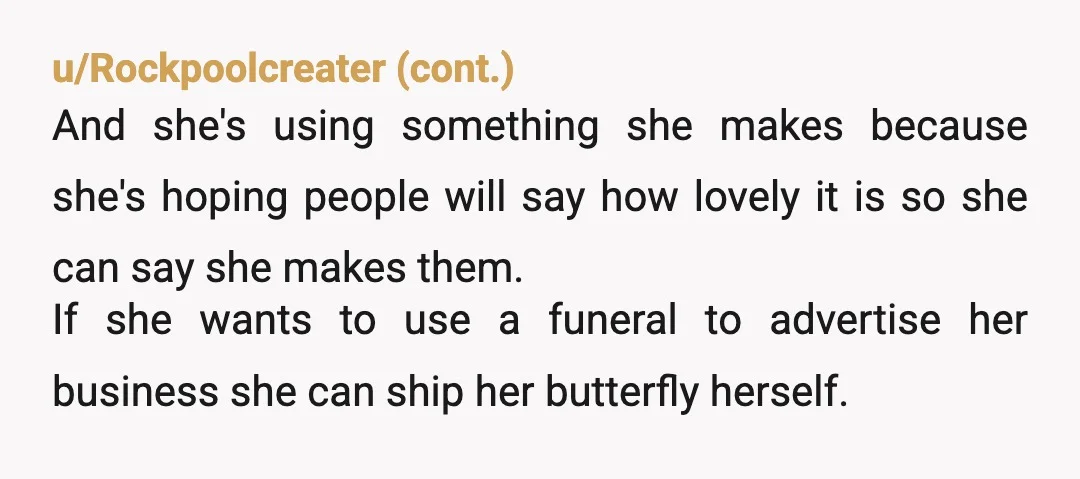u/LilMissADHDAF It honestly sounds like she wants people to notice it at the funeral and buy one, because otherwise she could deal with it the same way she deals with...