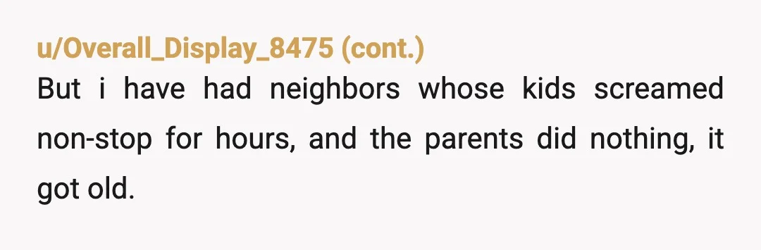 u/Ilovethe90sforreal
Like many parents, I suspect you’re down playing how loud they are.
Nobody wants to hear kids scream for hours.