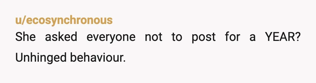 u/Candi_Kane33
What grown person asks other people not to post for a year?