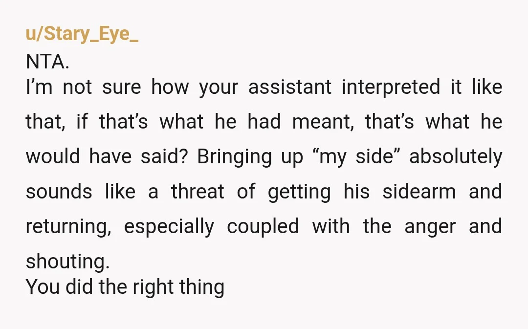 u/Stary_Eye_ NTA. I’m not sure how your assistant interpreted it like that, if that’s what he had meant, that’s what he would have said? Bringing up “my side” absolutely sounds...