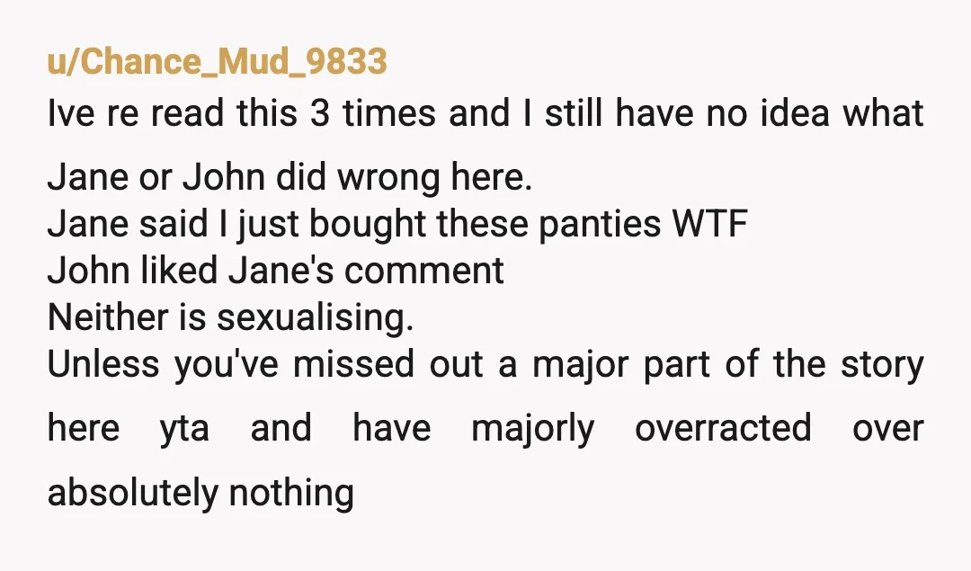 u/Crafter_2307 Perhaps I’m missing something, but how does anyone know what underwear (panties?) someone is wearing if they’re not showing it on their post? Not sure how someone saying they’ve...