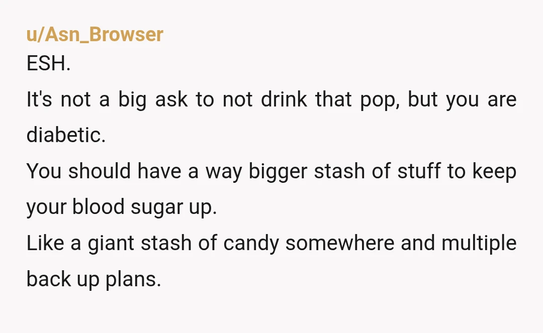 u/Particular_Ring_6321 From one diabetic to another, grow up. Use glucose tablets or powder that is made specifically for diabetes. It works faster than soda or a candy bar ever could.