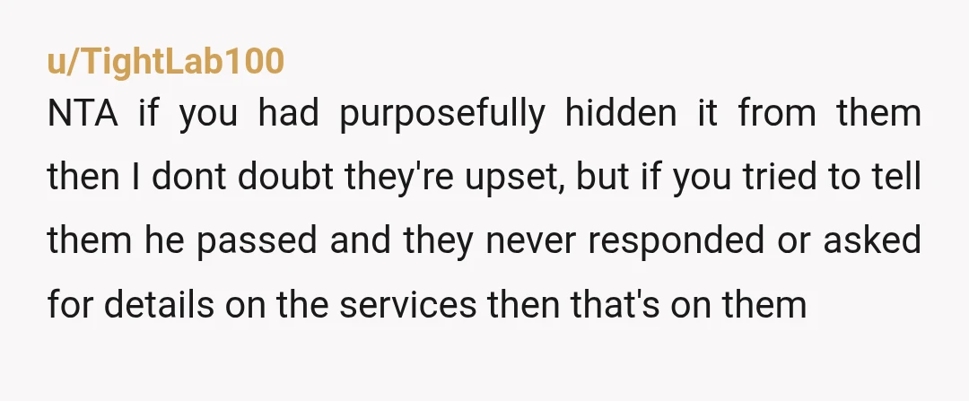 u/Professional-Scar628 NTA you tried to tell them he died, it's not your fault they blocked their dad's main caretaker. They made it clear they wanted no contact with you or...