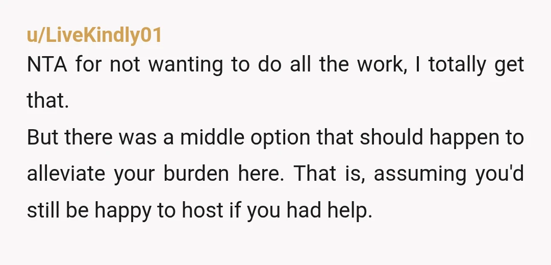 u/ODFoxtrotOscar NTA But I think you could have made a better answer in the WhatsApp group if you’d sad “I’ve hosted for 5 years in a row. It’s someone else’s...