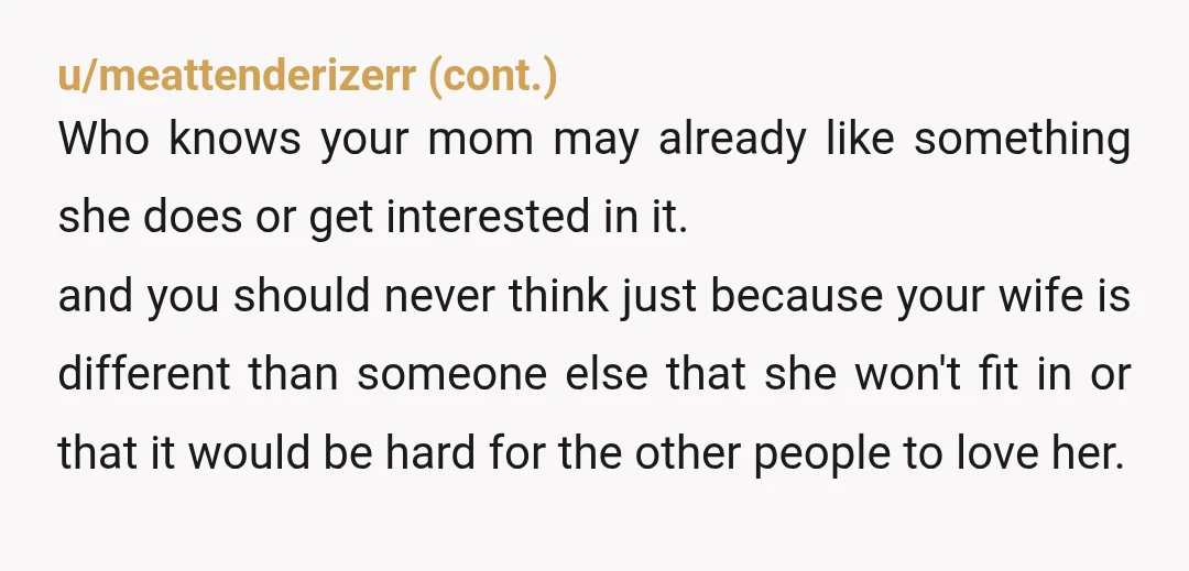 u/gilgalapagos What a terrible comment section lmao. His wife's interests in no way line up with his mother and SIL's interests, thats it. They are grown adults. His mother is...
