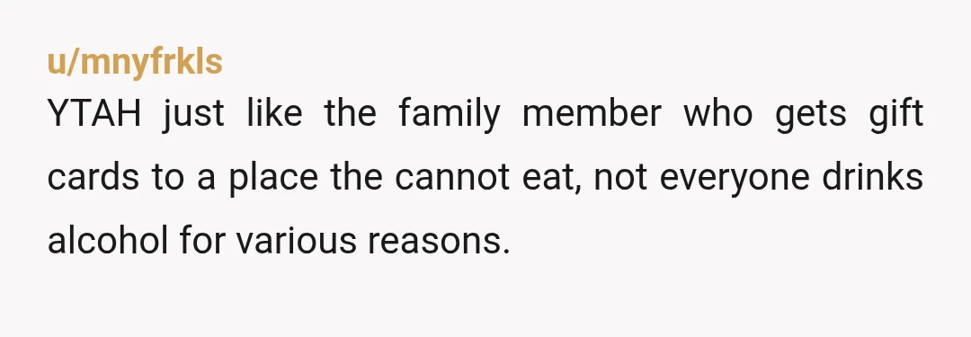u/RiBread The one paragraph formatting IS annoying but also I agree with your husband that not everyone drinks alcohol so YTA Better to do gift cards (just avoid restaurants/cafes if...