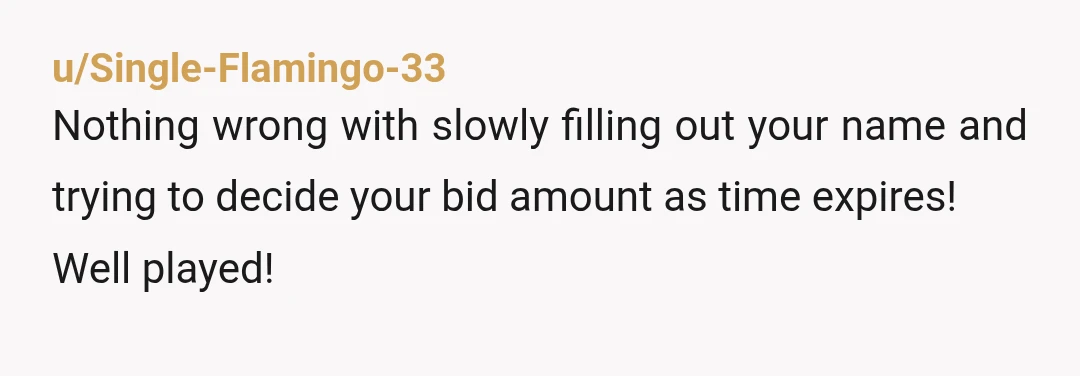 u/chaddgar
Maybe Steve was in cahoots with the auction folks to get you to run up prices on items they didn’t think would sell for much.