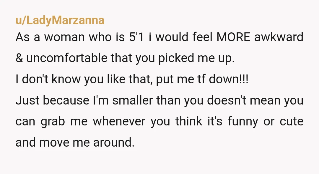 u/TheAmazingBunburiest I'm a tall dude too. Picking up girls when you hug them is flirting my guy... it both males you seem big and strong and her feel tiny and...