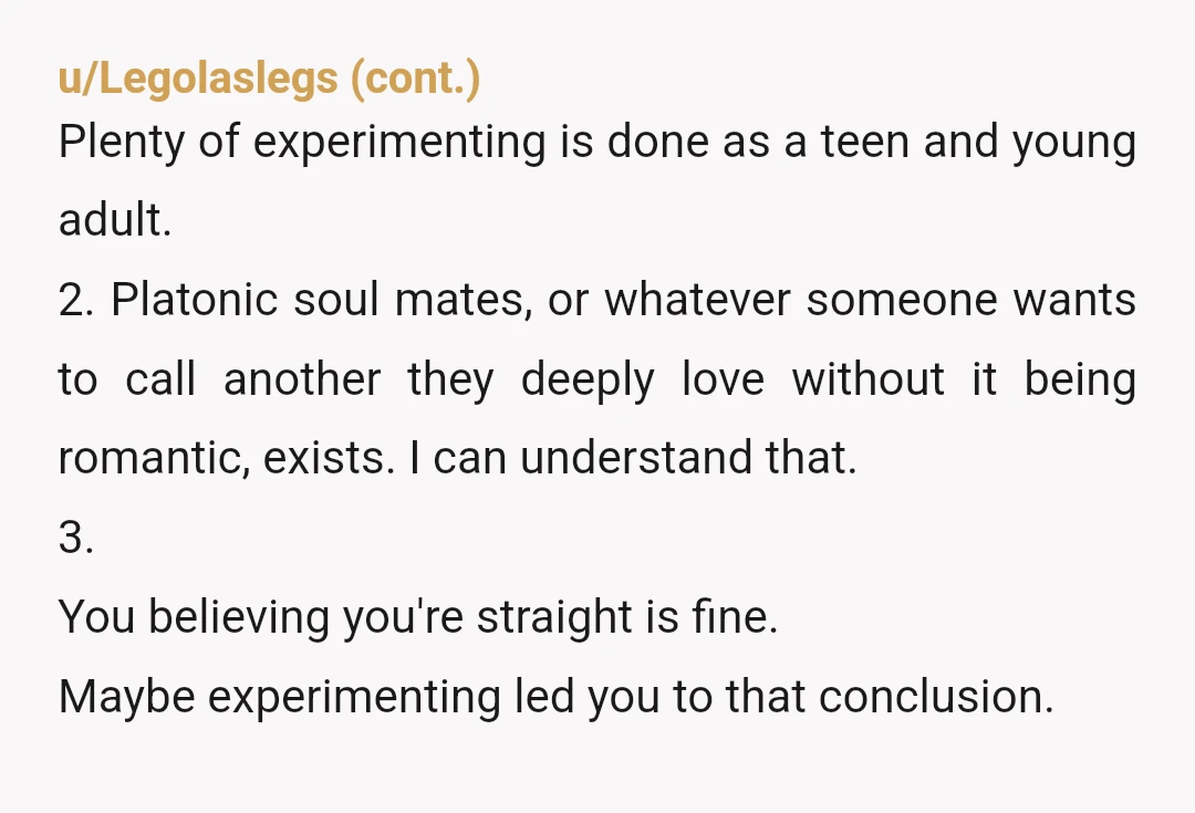 u/MightySquatch79 YTA. More importantly to OP and anyone else in the thread, maybe I just haven't met enough people but no straight person I've ever met would ever be confused...