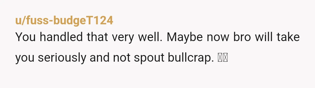 u/fuss-budgeT124
You handled that very well. Maybe now bro will take you seriously and not spout bullcrap. 👍🏻
