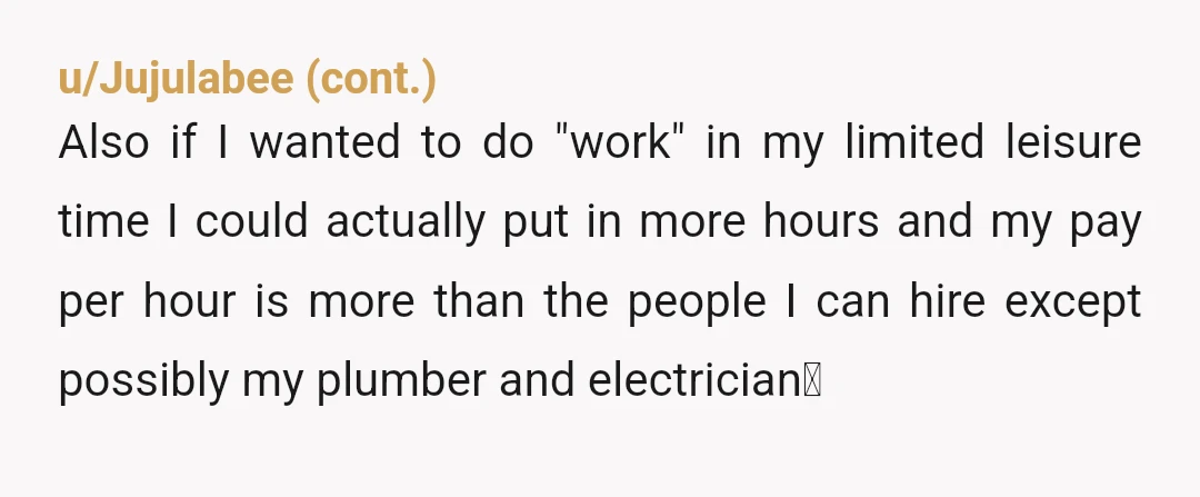 u/TitaniaT-Rex NTA. Sounds like she’s volunteering to do those chores. I forbid my ex from home maintenance tasks after he got injured doing something I told him we should hire...