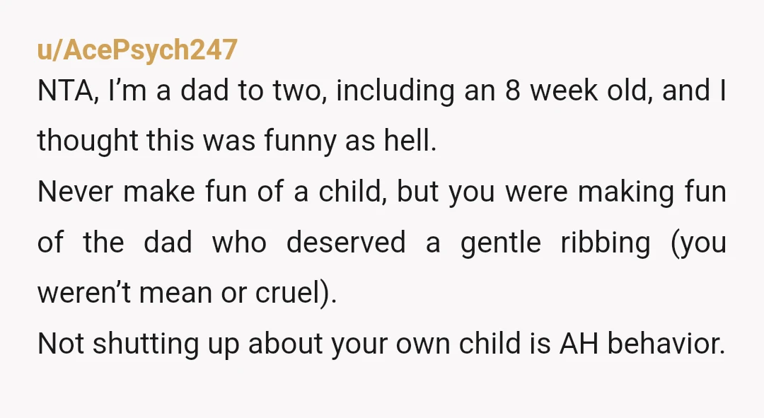 u/laughingdaisies
NTA.
It is annoying when people drone on about their kids like non stop and making a bad joke is a good way of letting him know that.